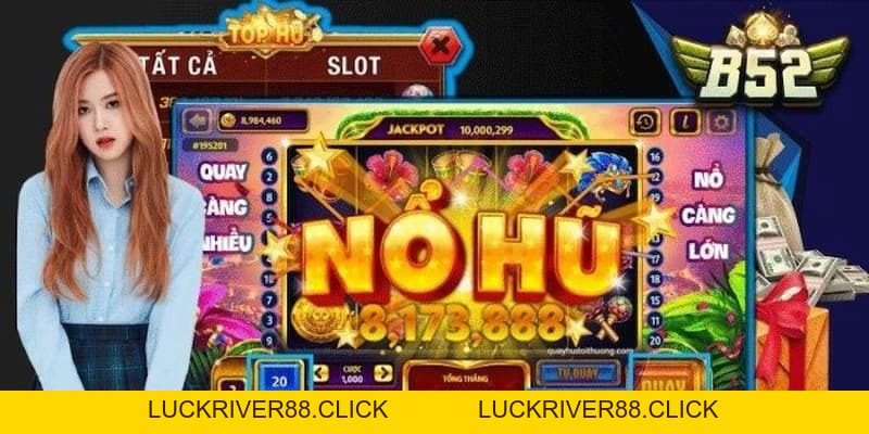 Nổ hũ tại B52club – Chinh phục vận may cùng phần thưởng lớn - LUCKRIVER88