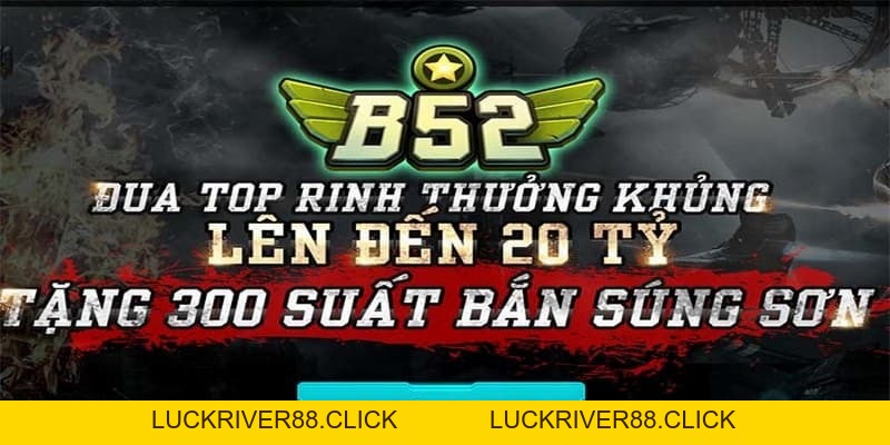 Khuyến mãi B52club cực khủng dành cho tân thủ và cao thủ - LUCKRIVER88