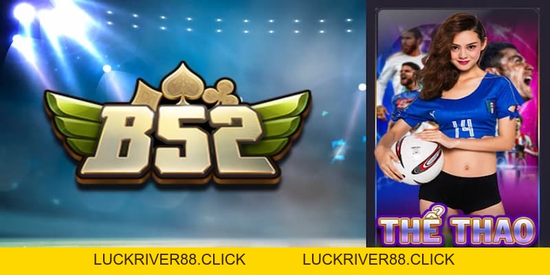 Thể thao B52club bùng nổ cảm xúc với từng trận đấu - LUCKRIVER88